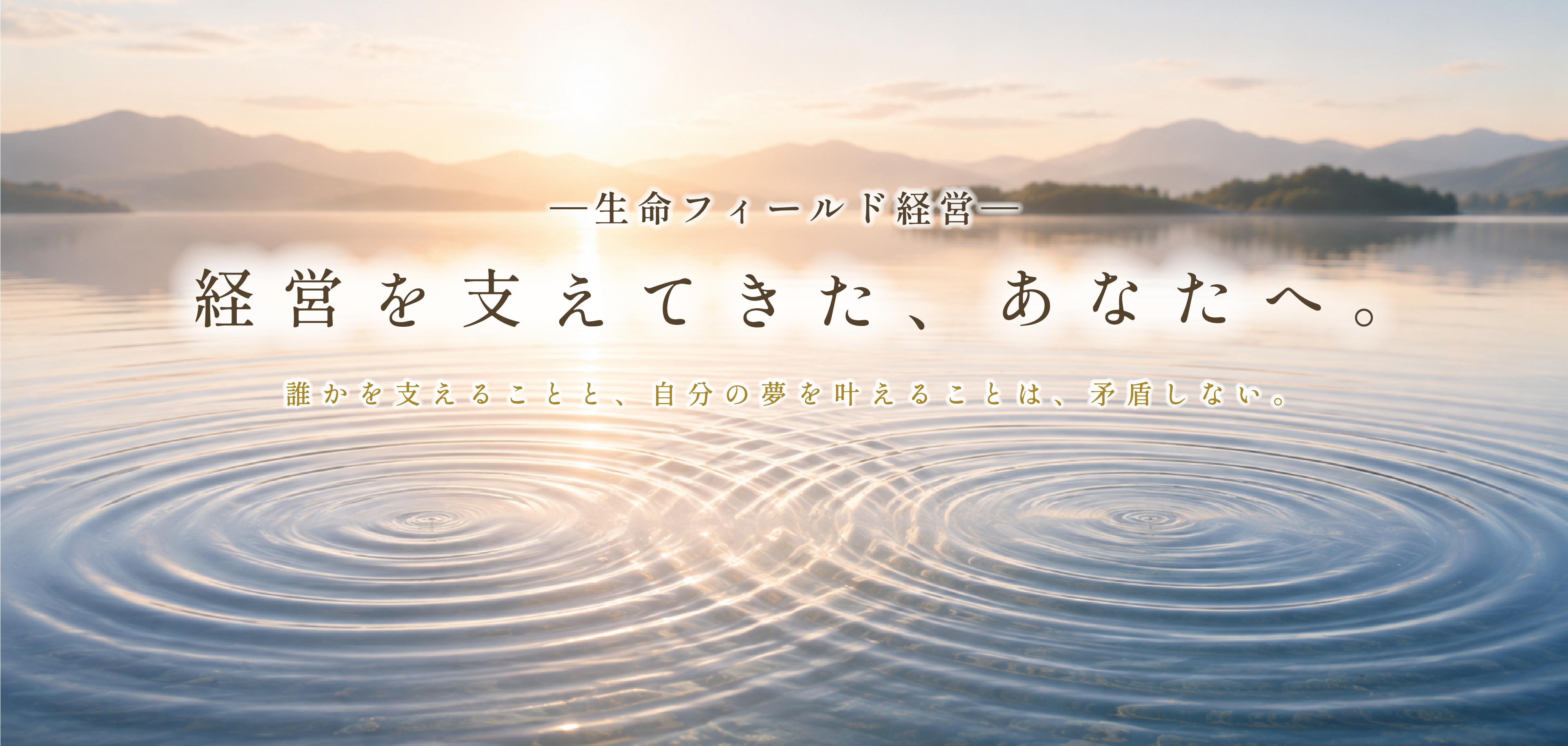 ―生命フィールド経営― 経営を支えてきた、あなたへ。誰かを支えることと、自分の夢を叶えることは、矛盾しない。